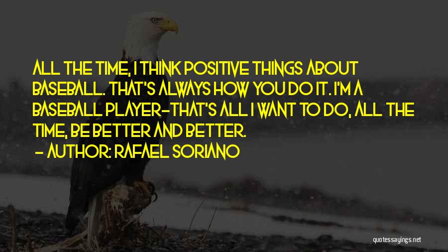 Rafael Soriano Quotes: All The Time, I Think Positive Things About Baseball. That's Always How You Do It. I'm A Baseball Player-that's All