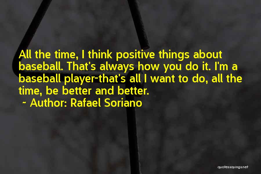 Rafael Soriano Quotes: All The Time, I Think Positive Things About Baseball. That's Always How You Do It. I'm A Baseball Player-that's All