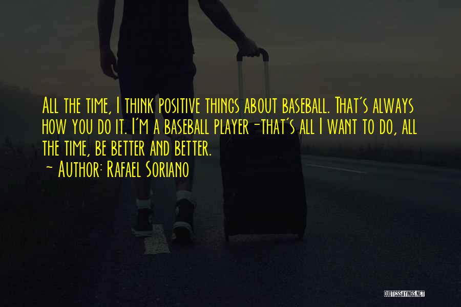 Rafael Soriano Quotes: All The Time, I Think Positive Things About Baseball. That's Always How You Do It. I'm A Baseball Player-that's All