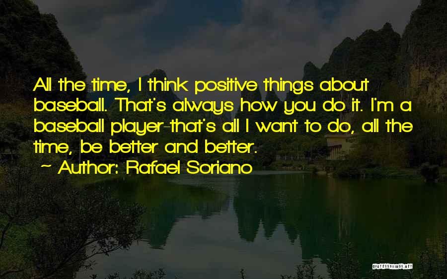 Rafael Soriano Quotes: All The Time, I Think Positive Things About Baseball. That's Always How You Do It. I'm A Baseball Player-that's All