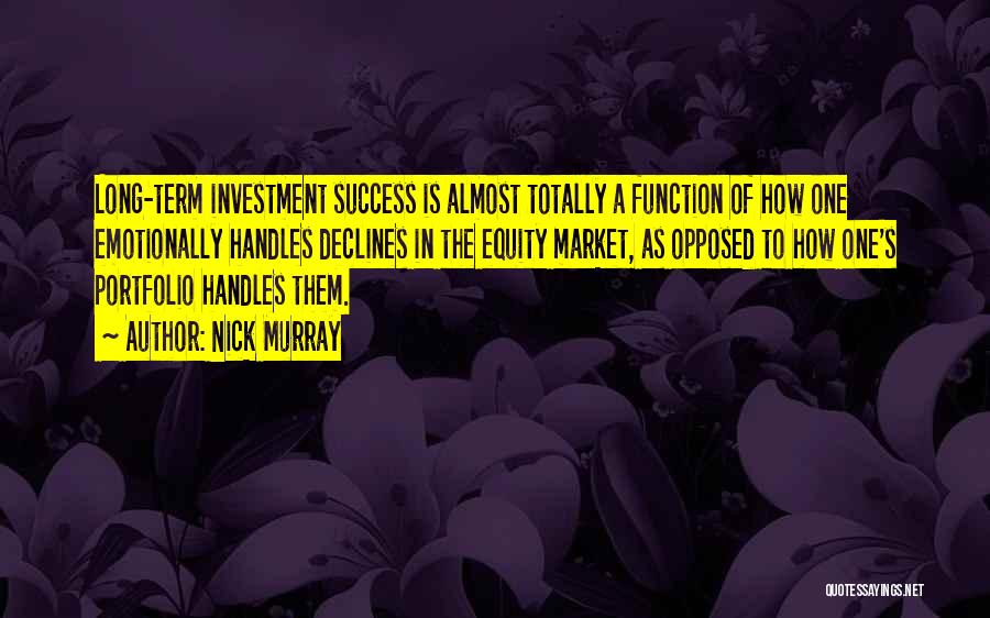 Nick Murray Quotes: Long-term Investment Success Is Almost Totally A Function Of How One Emotionally Handles Declines In The Equity Market, As Opposed