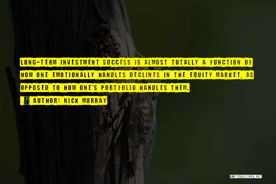 Nick Murray Quotes: Long-term Investment Success Is Almost Totally A Function Of How One Emotionally Handles Declines In The Equity Market, As Opposed