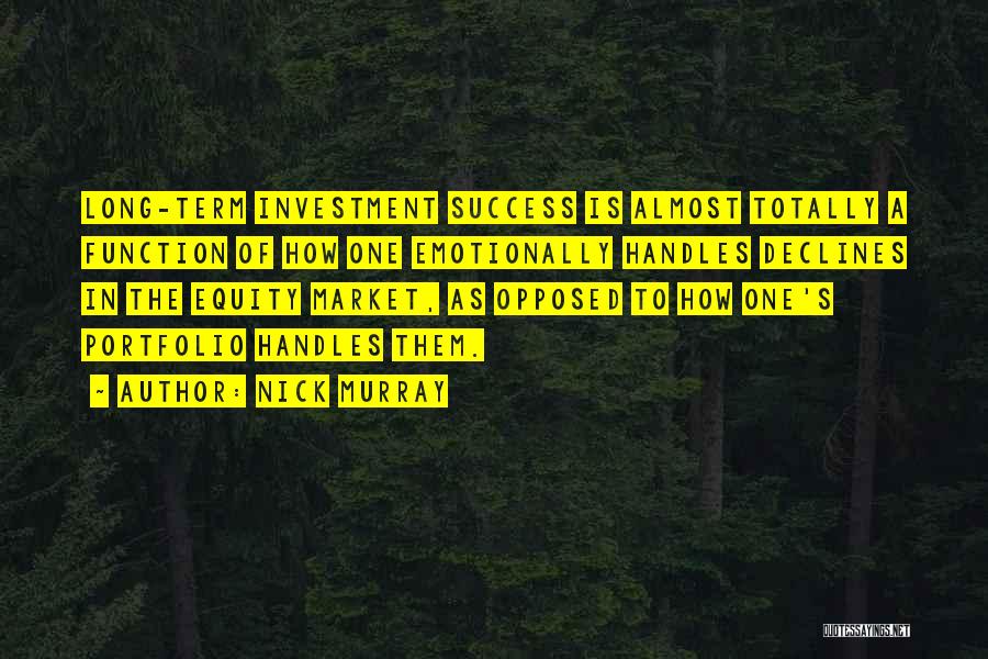 Nick Murray Quotes: Long-term Investment Success Is Almost Totally A Function Of How One Emotionally Handles Declines In The Equity Market, As Opposed