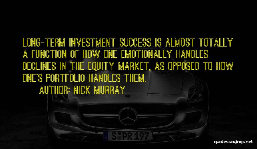 Nick Murray Quotes: Long-term Investment Success Is Almost Totally A Function Of How One Emotionally Handles Declines In The Equity Market, As Opposed