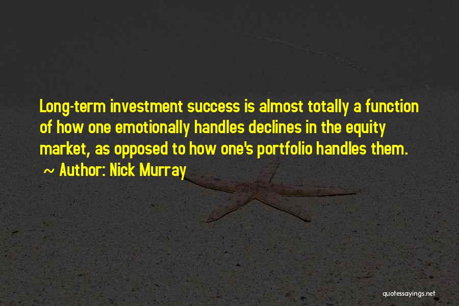 Nick Murray Quotes: Long-term Investment Success Is Almost Totally A Function Of How One Emotionally Handles Declines In The Equity Market, As Opposed