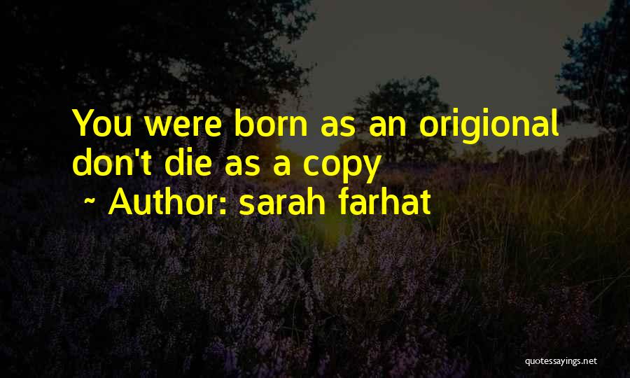 Sarah Farhat Quotes: You Were Born As An Origional Don't Die As A Copy