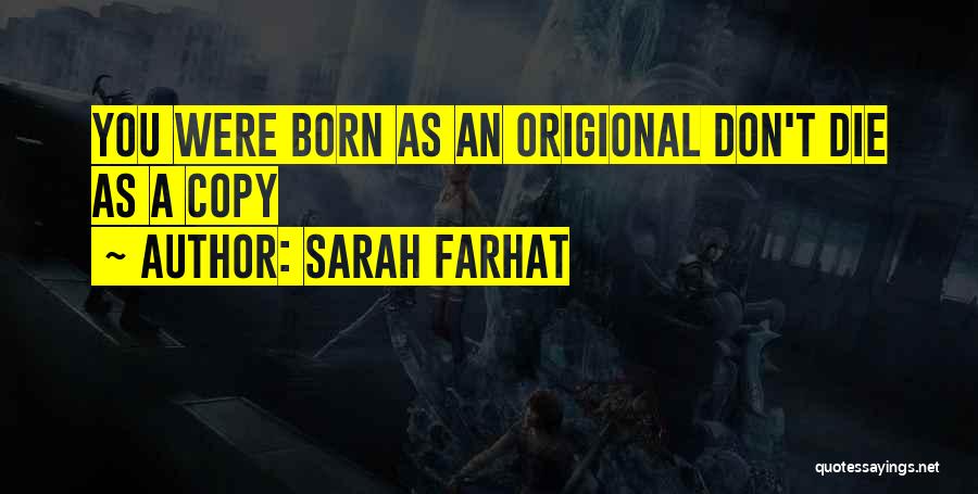 Sarah Farhat Quotes: You Were Born As An Origional Don't Die As A Copy