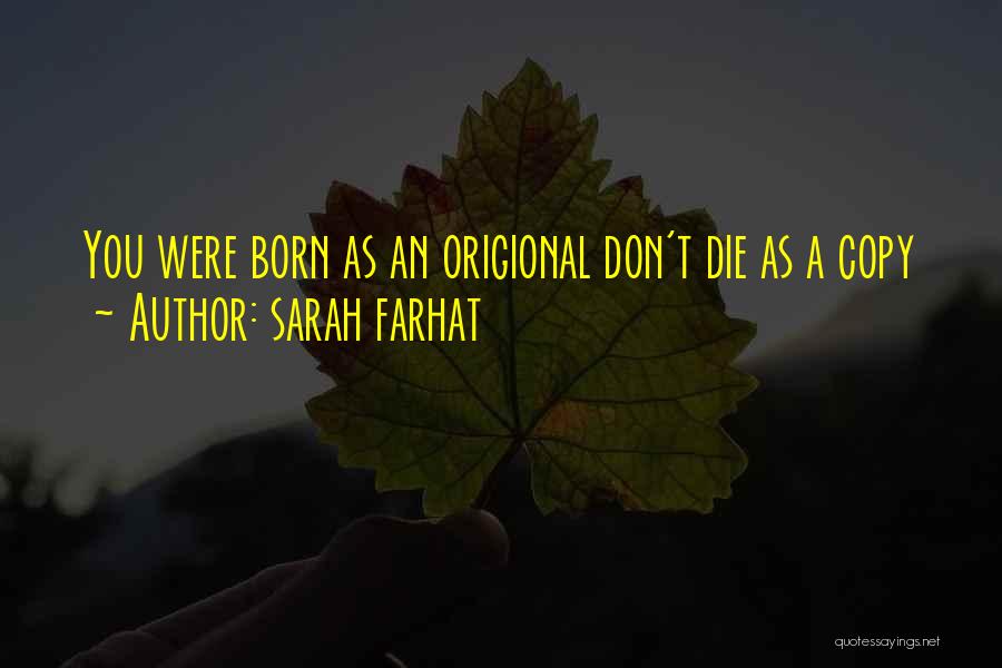 Sarah Farhat Quotes: You Were Born As An Origional Don't Die As A Copy