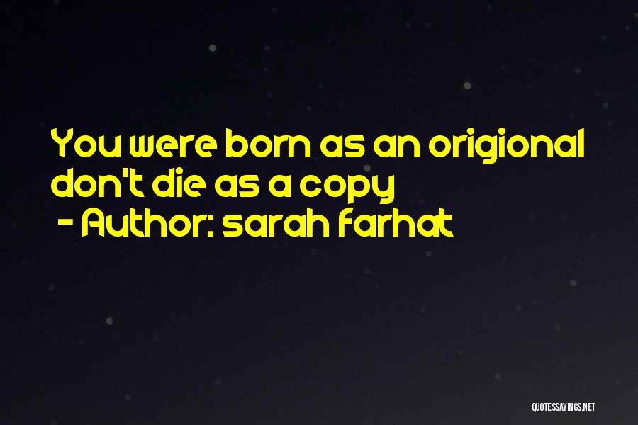 Sarah Farhat Quotes: You Were Born As An Origional Don't Die As A Copy