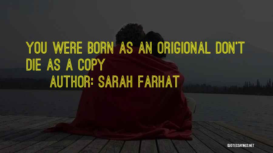 Sarah Farhat Quotes: You Were Born As An Origional Don't Die As A Copy