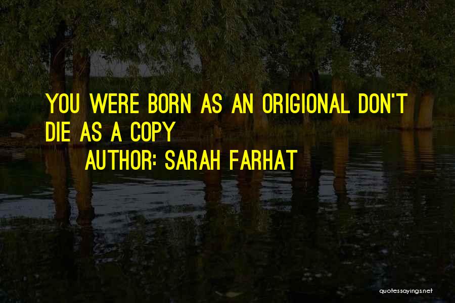 Sarah Farhat Quotes: You Were Born As An Origional Don't Die As A Copy