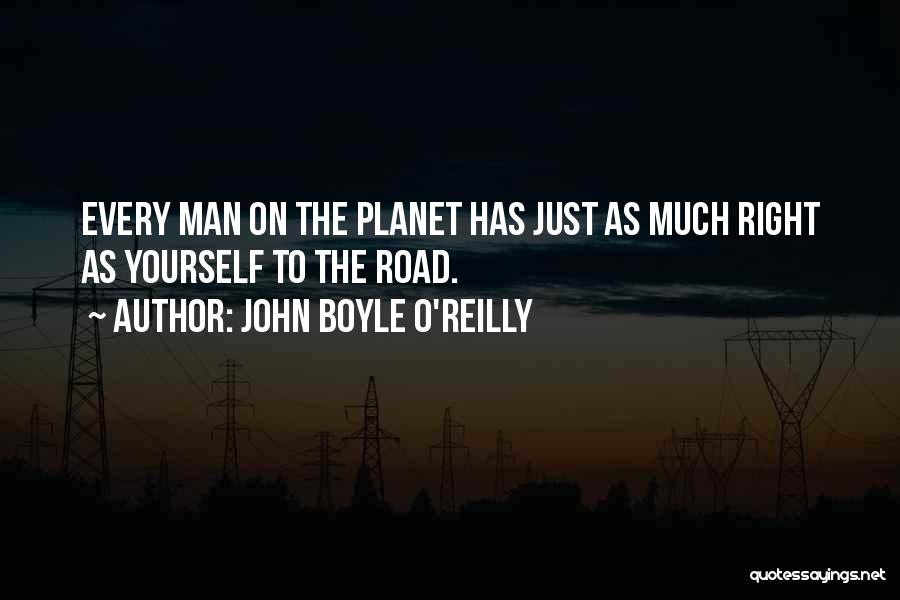 John Boyle O'Reilly Quotes: Every Man On The Planet Has Just As Much Right As Yourself To The Road.