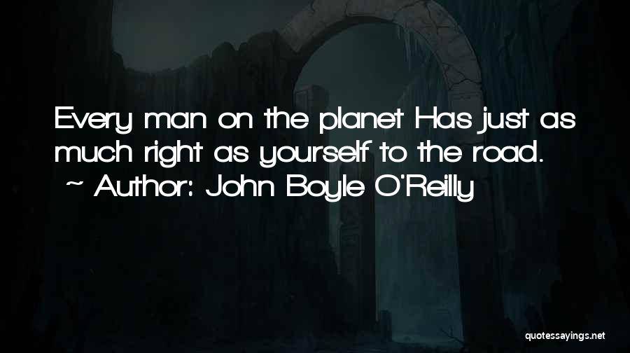 John Boyle O'Reilly Quotes: Every Man On The Planet Has Just As Much Right As Yourself To The Road.