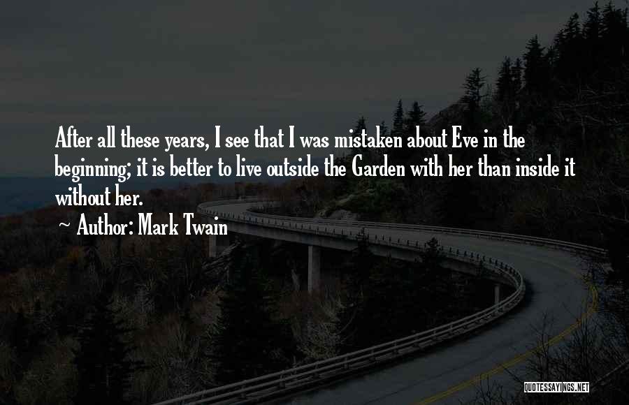Mark Twain Quotes: After All These Years, I See That I Was Mistaken About Eve In The Beginning; It Is Better To Live