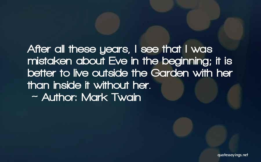 Mark Twain Quotes: After All These Years, I See That I Was Mistaken About Eve In The Beginning; It Is Better To Live