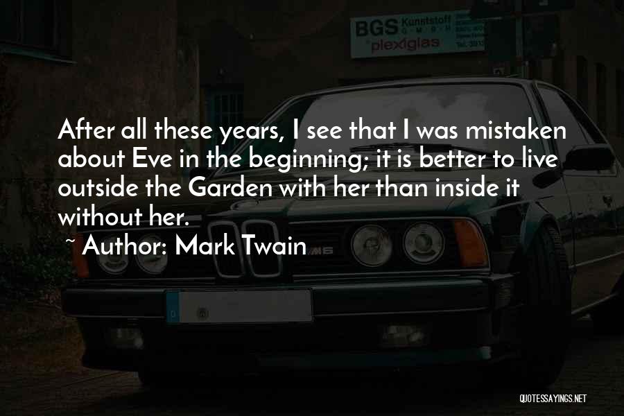 Mark Twain Quotes: After All These Years, I See That I Was Mistaken About Eve In The Beginning; It Is Better To Live