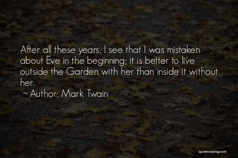 Mark Twain Quotes: After All These Years, I See That I Was Mistaken About Eve In The Beginning; It Is Better To Live