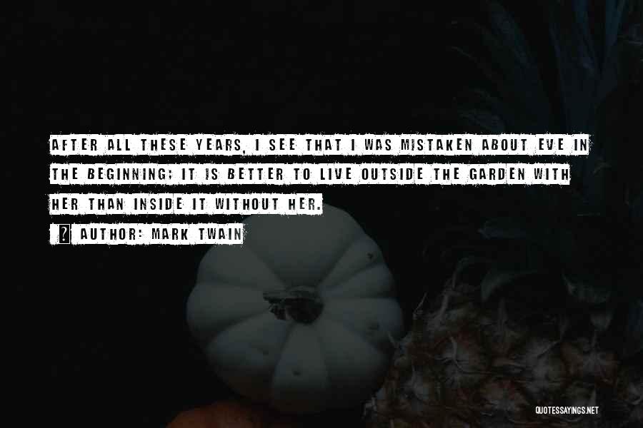 Mark Twain Quotes: After All These Years, I See That I Was Mistaken About Eve In The Beginning; It Is Better To Live