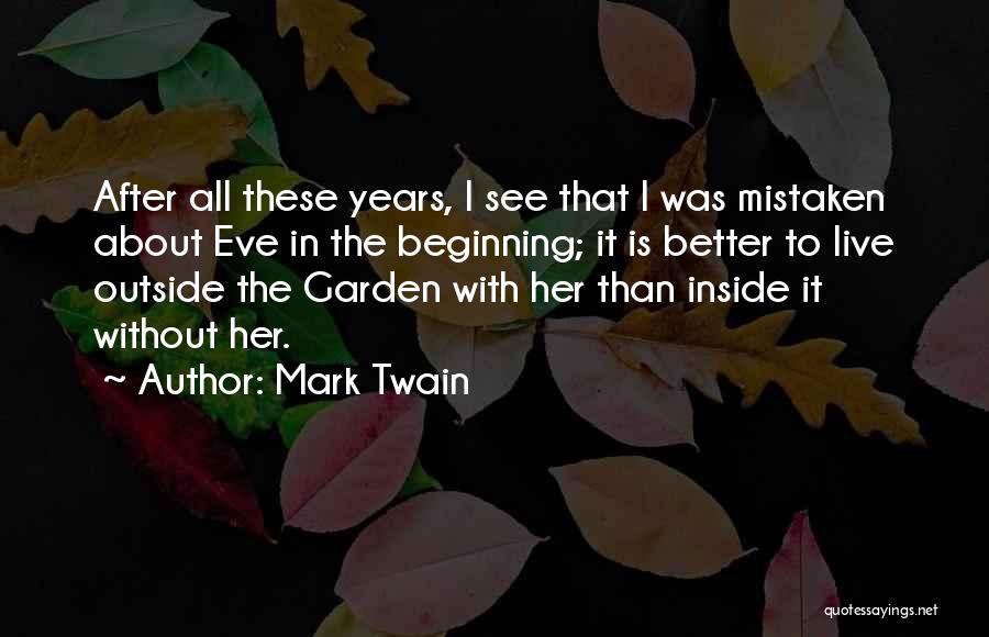 Mark Twain Quotes: After All These Years, I See That I Was Mistaken About Eve In The Beginning; It Is Better To Live