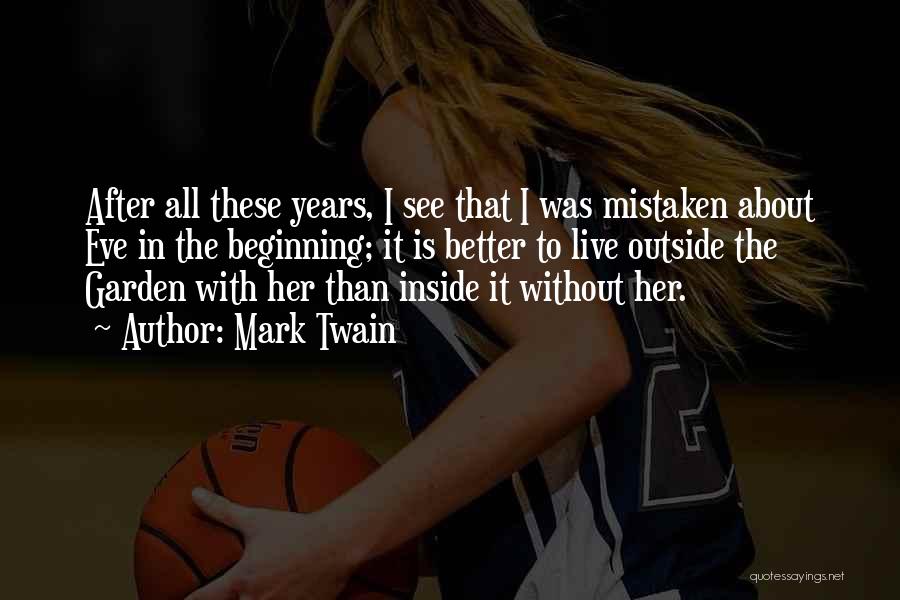 Mark Twain Quotes: After All These Years, I See That I Was Mistaken About Eve In The Beginning; It Is Better To Live