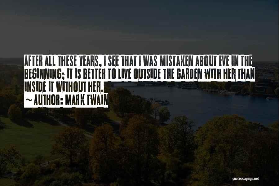 Mark Twain Quotes: After All These Years, I See That I Was Mistaken About Eve In The Beginning; It Is Better To Live