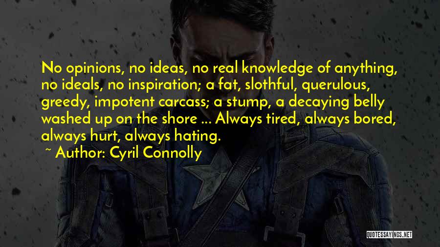 Cyril Connolly Quotes: No Opinions, No Ideas, No Real Knowledge Of Anything, No Ideals, No Inspiration; A Fat, Slothful, Querulous, Greedy, Impotent Carcass;