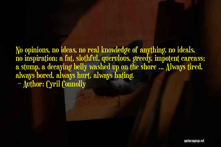 Cyril Connolly Quotes: No Opinions, No Ideas, No Real Knowledge Of Anything, No Ideals, No Inspiration; A Fat, Slothful, Querulous, Greedy, Impotent Carcass;