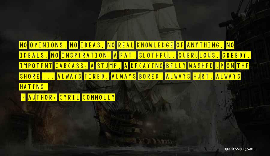 Cyril Connolly Quotes: No Opinions, No Ideas, No Real Knowledge Of Anything, No Ideals, No Inspiration; A Fat, Slothful, Querulous, Greedy, Impotent Carcass;