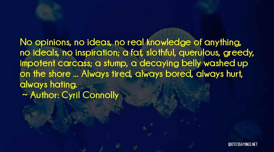 Cyril Connolly Quotes: No Opinions, No Ideas, No Real Knowledge Of Anything, No Ideals, No Inspiration; A Fat, Slothful, Querulous, Greedy, Impotent Carcass;