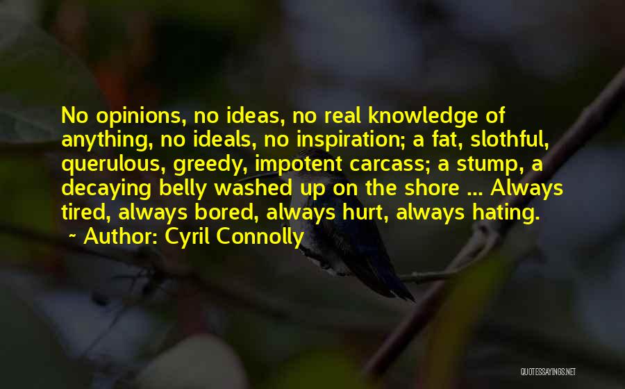 Cyril Connolly Quotes: No Opinions, No Ideas, No Real Knowledge Of Anything, No Ideals, No Inspiration; A Fat, Slothful, Querulous, Greedy, Impotent Carcass;