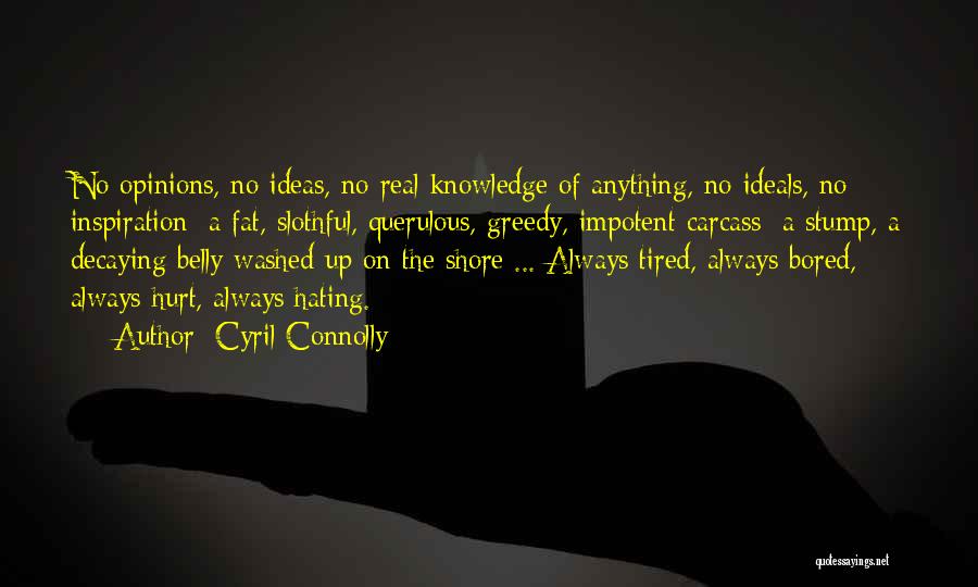 Cyril Connolly Quotes: No Opinions, No Ideas, No Real Knowledge Of Anything, No Ideals, No Inspiration; A Fat, Slothful, Querulous, Greedy, Impotent Carcass;