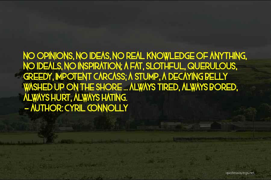 Cyril Connolly Quotes: No Opinions, No Ideas, No Real Knowledge Of Anything, No Ideals, No Inspiration; A Fat, Slothful, Querulous, Greedy, Impotent Carcass;