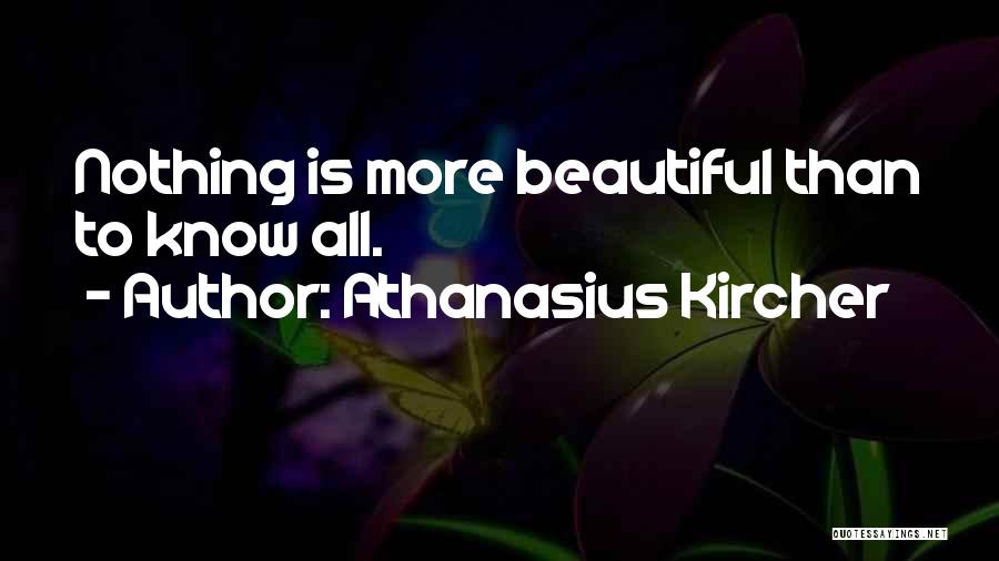 Athanasius Kircher Quotes: Nothing Is More Beautiful Than To Know All.