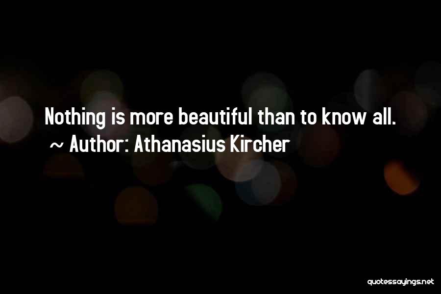 Athanasius Kircher Quotes: Nothing Is More Beautiful Than To Know All.