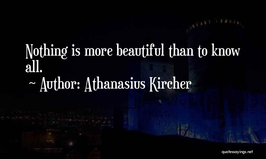 Athanasius Kircher Quotes: Nothing Is More Beautiful Than To Know All.