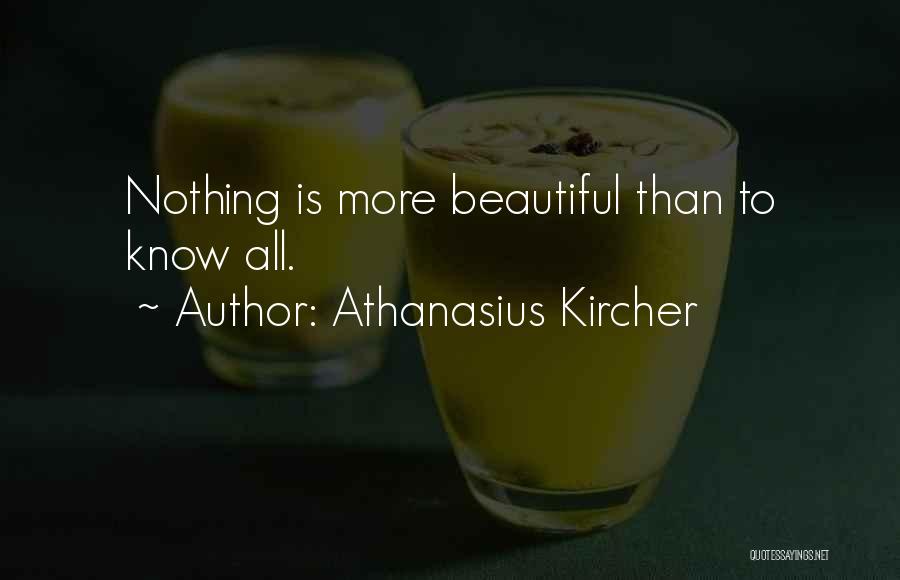 Athanasius Kircher Quotes: Nothing Is More Beautiful Than To Know All.