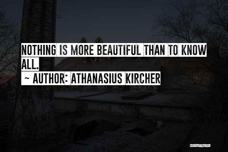 Athanasius Kircher Quotes: Nothing Is More Beautiful Than To Know All.