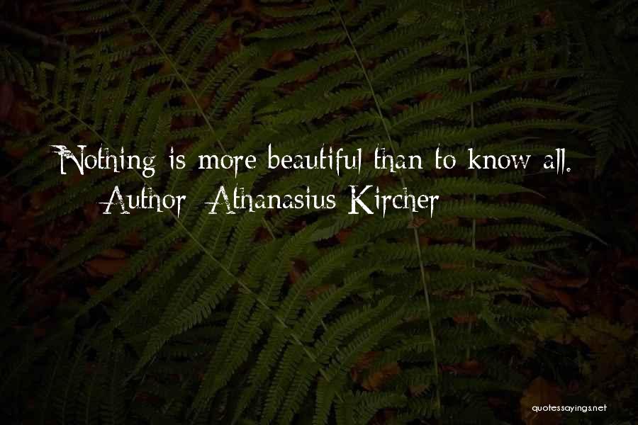 Athanasius Kircher Quotes: Nothing Is More Beautiful Than To Know All.