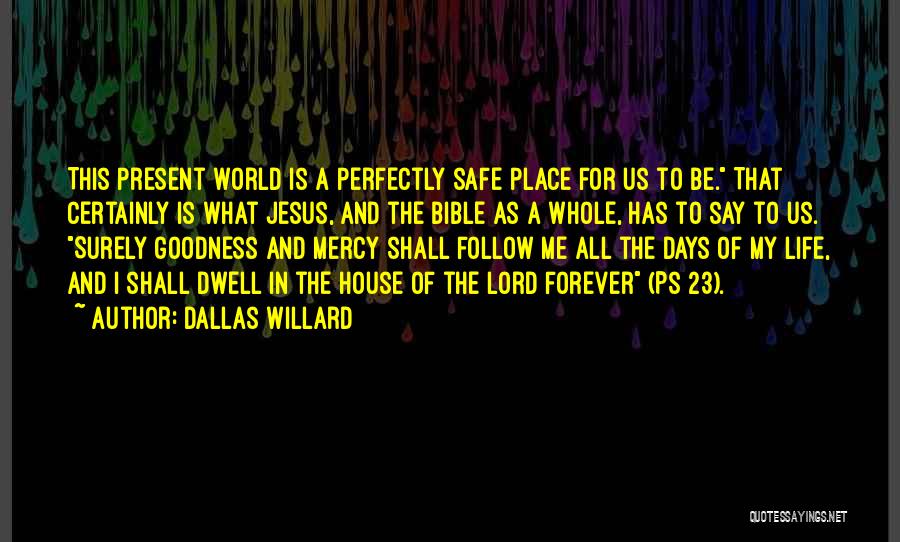 Dallas Willard Quotes: This Present World Is A Perfectly Safe Place For Us To Be. That Certainly Is What Jesus, And The Bible