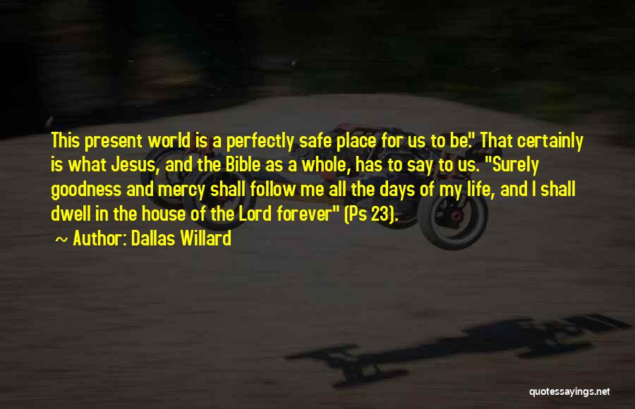 Dallas Willard Quotes: This Present World Is A Perfectly Safe Place For Us To Be. That Certainly Is What Jesus, And The Bible