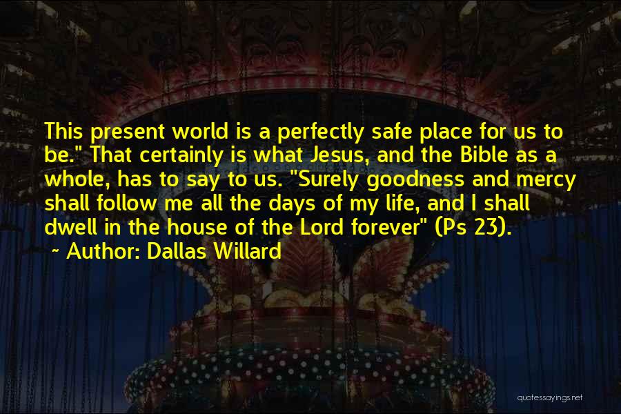 Dallas Willard Quotes: This Present World Is A Perfectly Safe Place For Us To Be. That Certainly Is What Jesus, And The Bible
