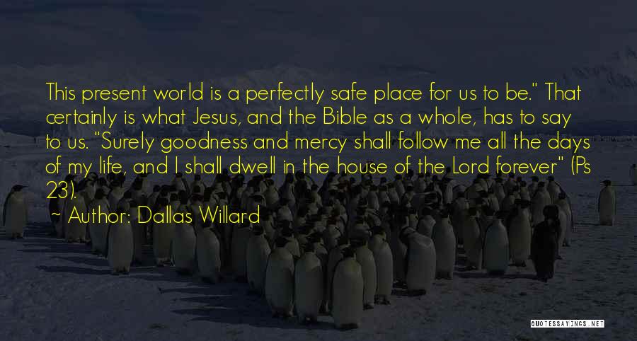 Dallas Willard Quotes: This Present World Is A Perfectly Safe Place For Us To Be. That Certainly Is What Jesus, And The Bible