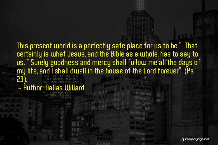 Dallas Willard Quotes: This Present World Is A Perfectly Safe Place For Us To Be. That Certainly Is What Jesus, And The Bible