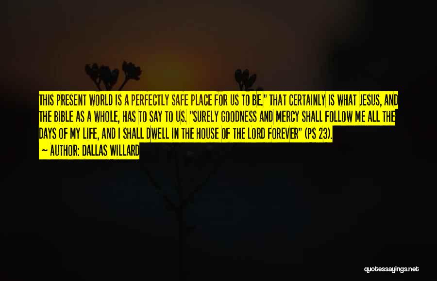 Dallas Willard Quotes: This Present World Is A Perfectly Safe Place For Us To Be. That Certainly Is What Jesus, And The Bible