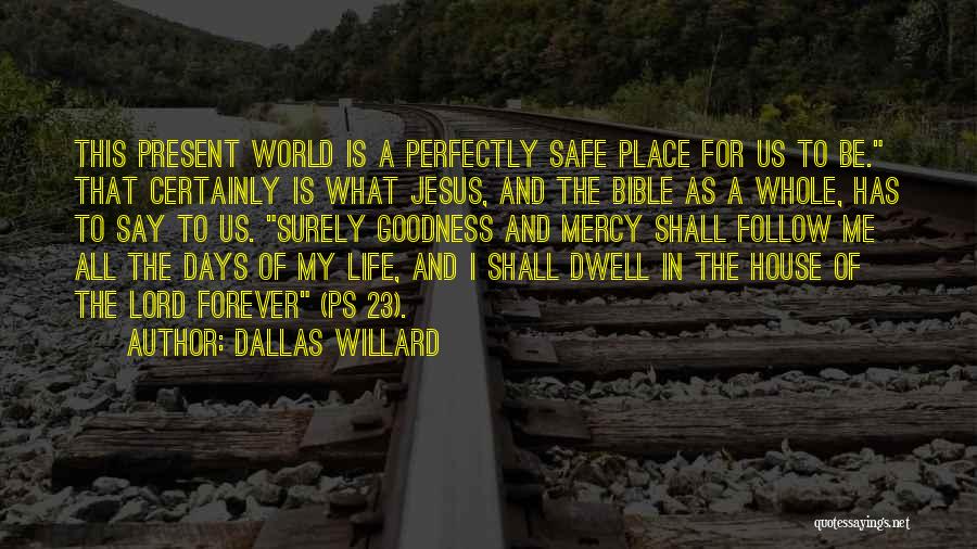 Dallas Willard Quotes: This Present World Is A Perfectly Safe Place For Us To Be. That Certainly Is What Jesus, And The Bible
