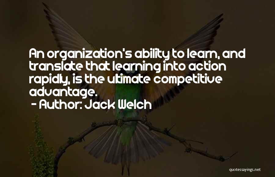 Jack Welch Quotes: An Organization's Ability To Learn, And Translate That Learning Into Action Rapidly, Is The Ultimate Competitive Advantage.