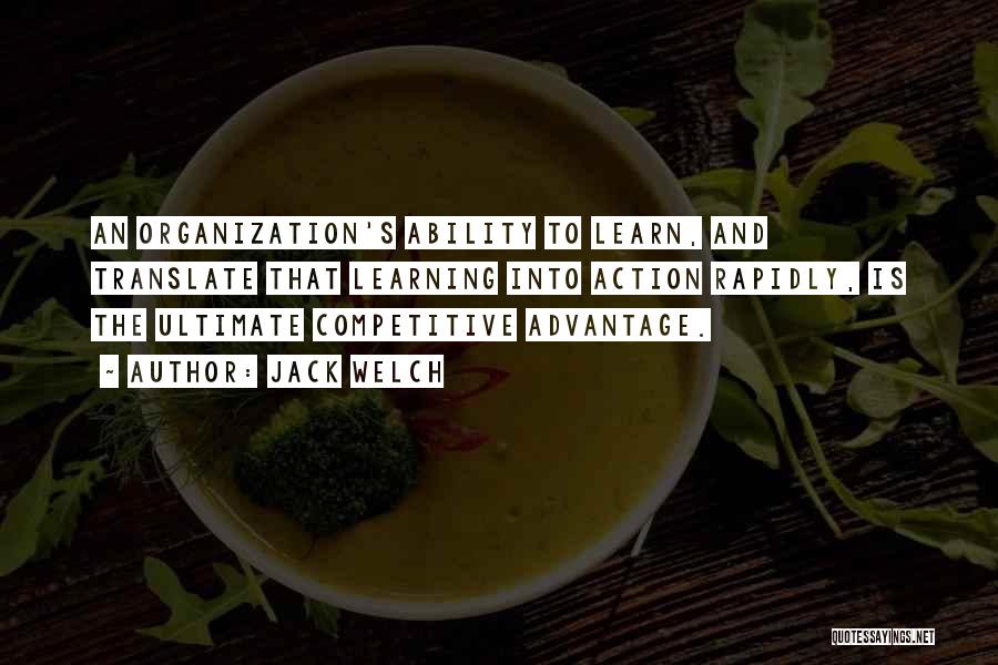 Jack Welch Quotes: An Organization's Ability To Learn, And Translate That Learning Into Action Rapidly, Is The Ultimate Competitive Advantage.