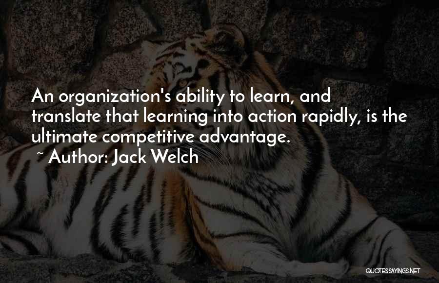 Jack Welch Quotes: An Organization's Ability To Learn, And Translate That Learning Into Action Rapidly, Is The Ultimate Competitive Advantage.