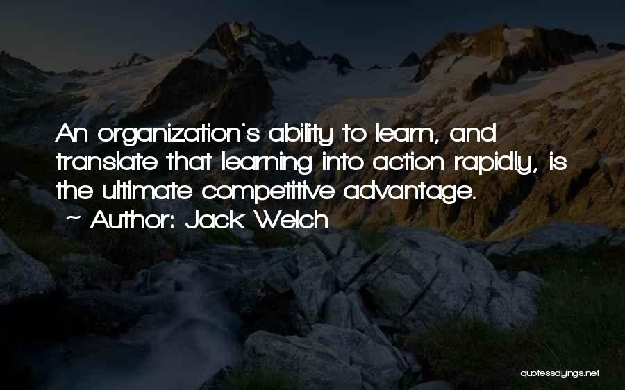 Jack Welch Quotes: An Organization's Ability To Learn, And Translate That Learning Into Action Rapidly, Is The Ultimate Competitive Advantage.