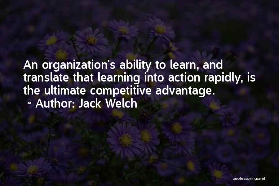 Jack Welch Quotes: An Organization's Ability To Learn, And Translate That Learning Into Action Rapidly, Is The Ultimate Competitive Advantage.